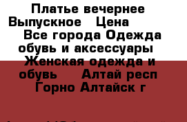 Платье вечернее. Выпускное › Цена ­ 15 000 - Все города Одежда, обувь и аксессуары » Женская одежда и обувь   . Алтай респ.,Горно-Алтайск г.